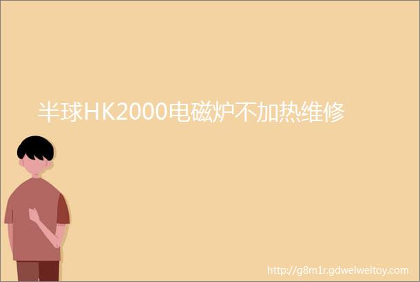 半球HK2000电磁炉不加热维修